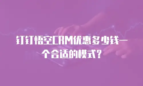 钉钉悟空CRM优惠多少钱一个合适的模式？