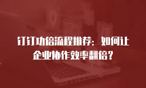 钉钉功倍流程推荐：如何让企业协作效率翻倍？