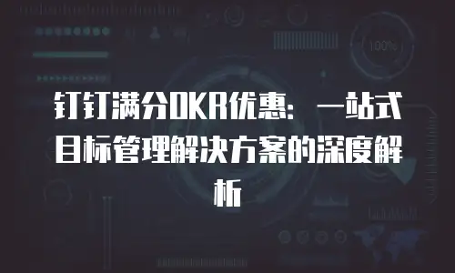 钉钉满分OKR优惠：一站式目标管理解决方案的深度解析