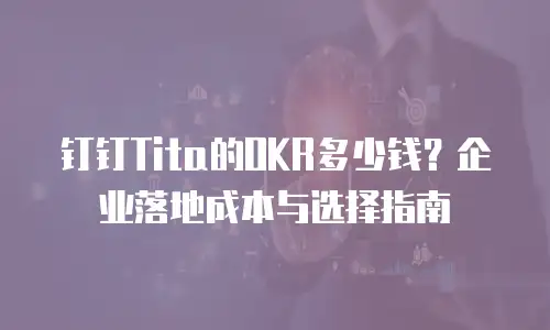 钉钉Tita的OKR多少钱？企业落地成本与选择指南