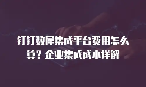 钉钉数犀集成平台费用怎么算？企业集成成本详解