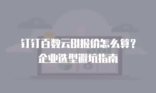 钉钉百数云BI报价怎么算？企业选型避坑指南