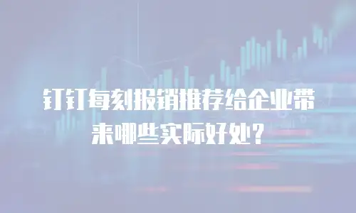 钉钉每刻报销推荐给企业带来哪些实际好处？