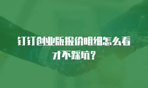 钉钉创业版报价明细怎么看才不踩坑？