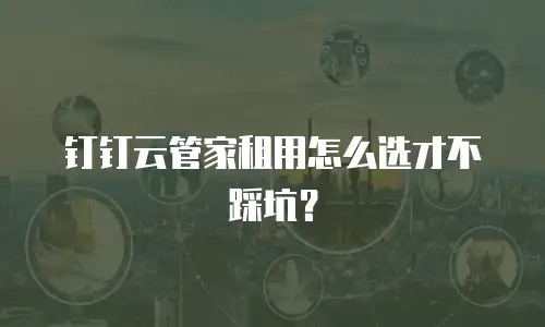 钉钉云管家租用怎么选才不踩坑？