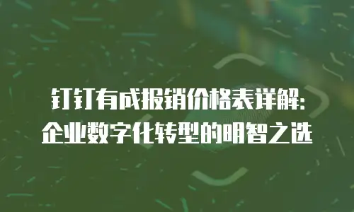 钉钉有成报销价格表详解：企业数字化转型的明智之选