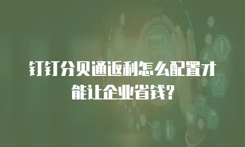 钉钉分贝通返利怎么配置才能让企业省钱？