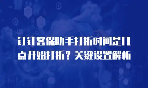 钉钉客保助手打折时间是几点开始打折？关键设置解析