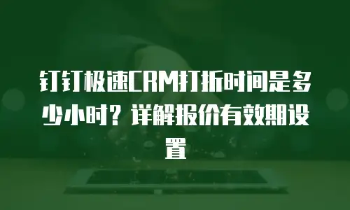 钉钉极速CRM打折时间是多少小时？详解报价有效期设置