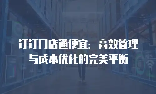 钉钉门店通便宜：高效管理与成本优化的完美平衡