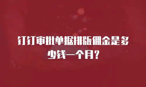 钉钉审批单据排版佣金是多少钱一个月？