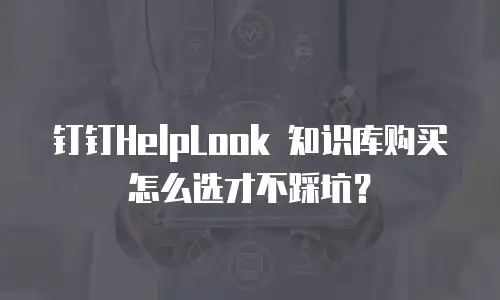 钉钉HelpLook 知识库购买怎么选才不踩坑？
