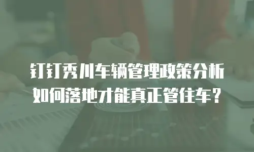 钉钉秀川车辆管理政策分析如何落地才能真正管住车？