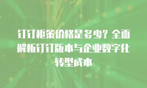 钉钉枢策价格是多少？全面解析钉钉版本与企业数字化转型成本