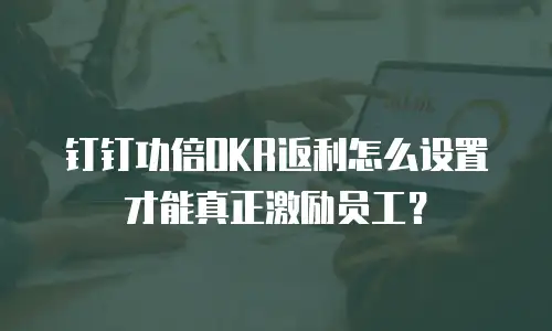 钉钉功倍OKR返利怎么设置才能真正激励员工？