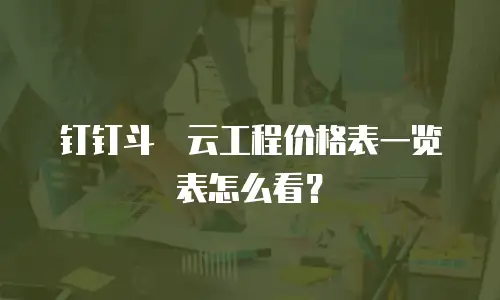 钉钉斗栱云工程价格表一览表怎么看？