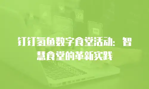 钉钉氢鱼数字食堂活动：智慧食堂的革新实践