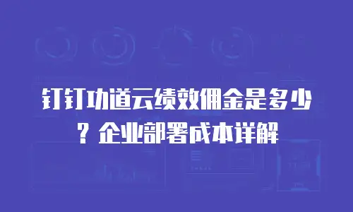 钉钉功道云绩效佣金是多少？企业部署成本详解
