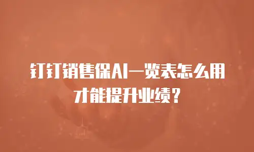 钉钉销售保AI一览表怎么用才能提升业绩？