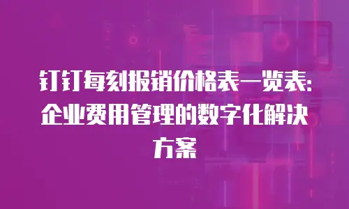 钉钉每刻报销价格表一览表：企业费用管理的数字化解决方案