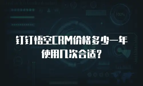 钉钉悟空CRM价格多少一年使用几次合适？