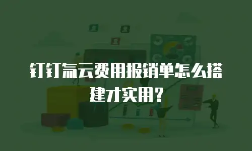 钉钉氚云费用报销单怎么搭建才实用？
