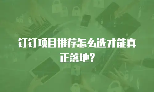 钉钉项目推荐怎么选才能真正落地？