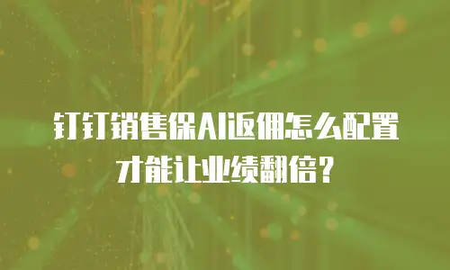 钉钉销售保AI返佣怎么配置才能让业绩翻倍？