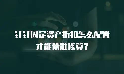 钉钉固定资产折扣怎么配置才能精准核算？