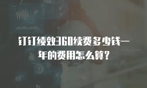 钉钉绩效360续费多少钱一年的费用怎么算？