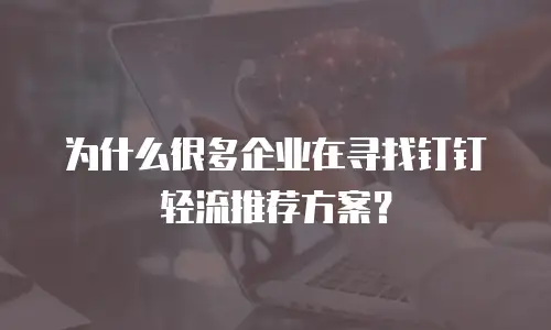 为什么很多企业在寻找钉钉轻流推荐方案？