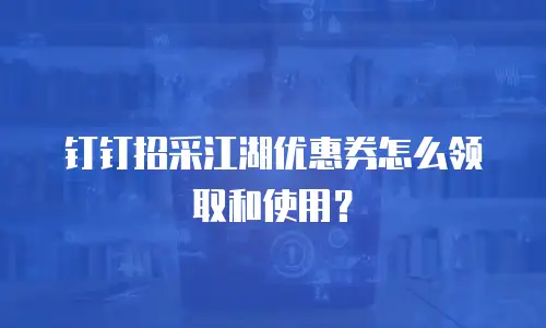 钉钉招采江湖优惠券怎么领取和使用？