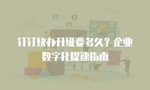 钉钉快办升级要多久？企业数字化提速指南