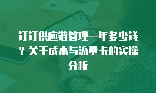 钉钉供应链管理一年多少钱？关于成本与流量卡的实操分析
