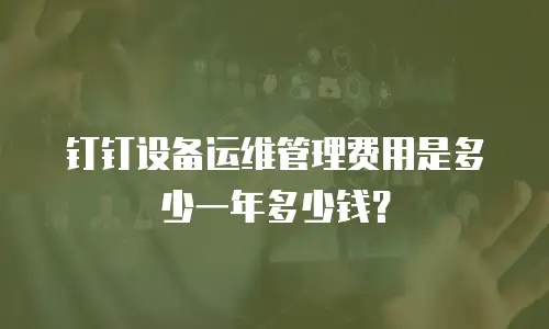 钉钉设备运维管理费用是多少一年多少钱？