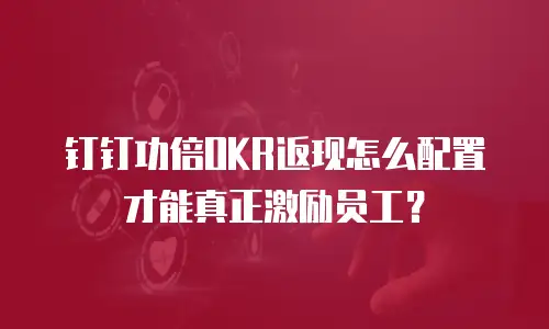 钉钉功倍OKR返现怎么配置才能真正激励员工？