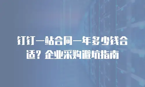 钉钉一站合同一年多少钱合适？企业采购避坑指南
