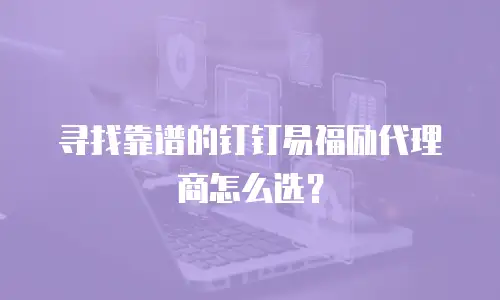 寻找靠谱的钉钉易福励代理商怎么选？