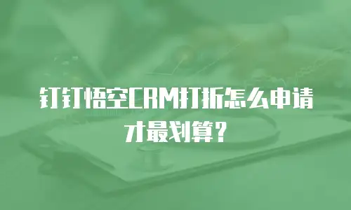 钉钉悟空CRM打折怎么申请才最划算？