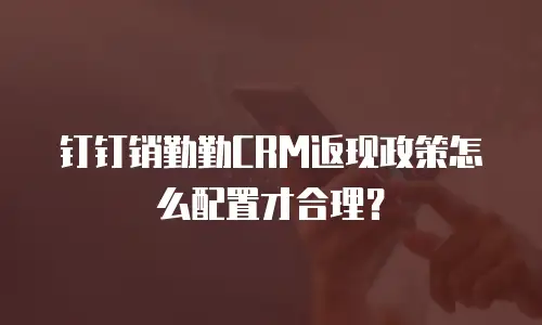 钉钉销勤勤CRM返现政策怎么配置才合理？