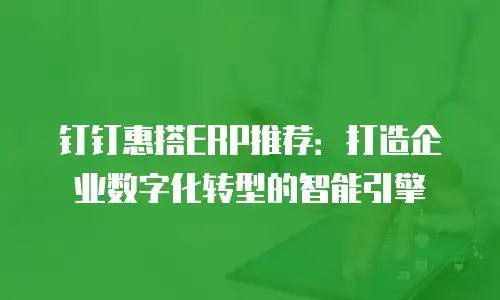 钉钉惠搭ERP推荐：打造企业数字化转型的智能引擎