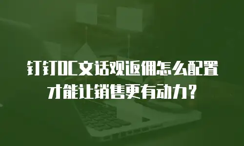 钉钉OC文话观返佣怎么配置才能让销售更有动力？