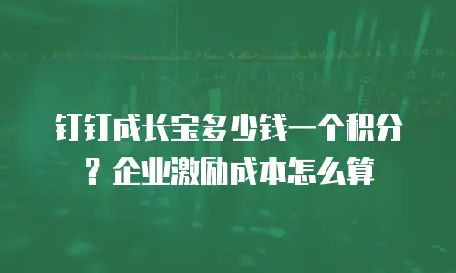 钉钉成长宝多少钱一个积分？企业激励成本怎么算