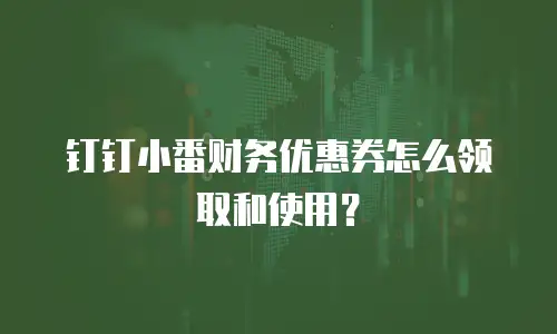 钉钉小番财务优惠券怎么领取和使用？
