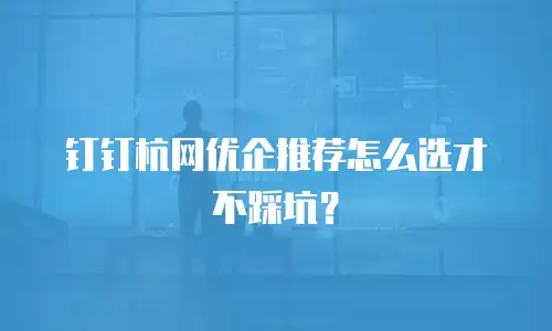 钉钉杭网优企推荐怎么选才不踩坑？