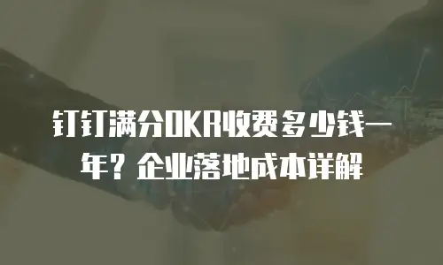 钉钉满分OKR收费多少钱一年？企业落地成本详解
