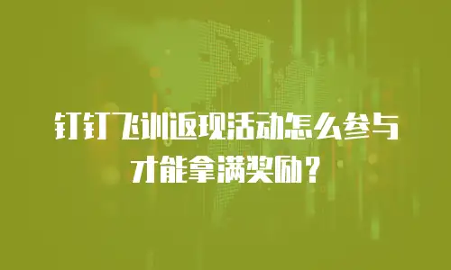 钉钉飞训返现活动怎么参与才能拿满奖励？