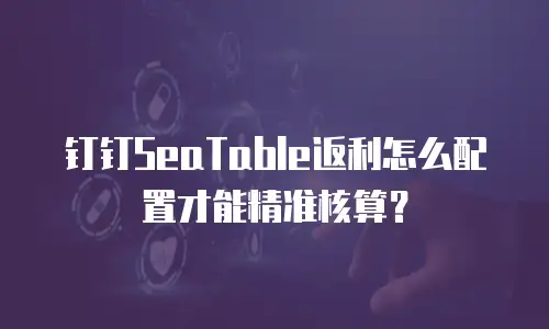 钉钉SeaTable返利怎么配置才能精准核算？