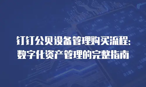 钉钉公贝设备管理购买流程：数字化资产管理的完整指南