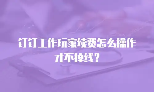 钉钉工作玩家续费怎么操作才不掉线？